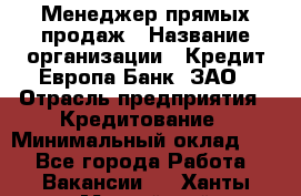 Менеджер прямых продаж › Название организации ­ Кредит Европа Банк, ЗАО › Отрасль предприятия ­ Кредитование › Минимальный оклад ­ 1 - Все города Работа » Вакансии   . Ханты-Мансийский,Нижневартовск г.